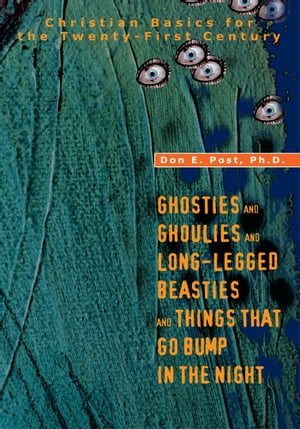 Ghosties and Ghoulies and Long-Legged Beasties and Things That Go Bump in the Night Christian Basics for the Twenty-First Century【電子書籍】 Donald E. Post