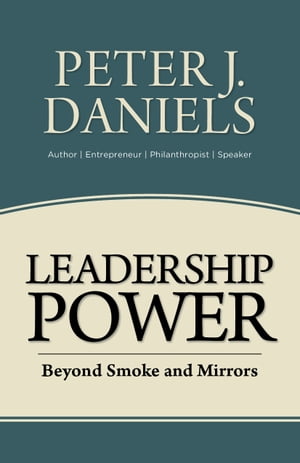 Leadership Power Beyond Smoke and Mirrors【電子書籍】[ Peter J. Daniels ]