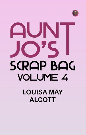 Aunt Jo's Scrap Bag Volume 4【電子書籍】[ Louisa May Alcott ]