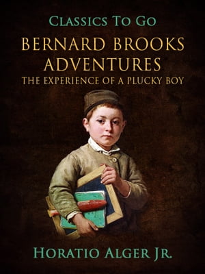 Bernard Brooks' Adventures Or, The Experience of a Plucky Boy【電子書籍】[ Jr. Horatio Alger ]