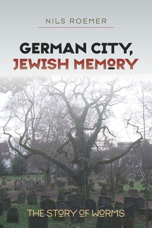 German City, Jewish Memory The Story of Worms