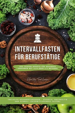 Intervallfasten Kochbuch f?r Berufst?tige: 400 leckere Rezepte f?r gesundes Abnehmen mit 16:8 oder 5:2 Methode inklusive N?hrwertangaben - effektiv nachhaltig und schnell Intermit…