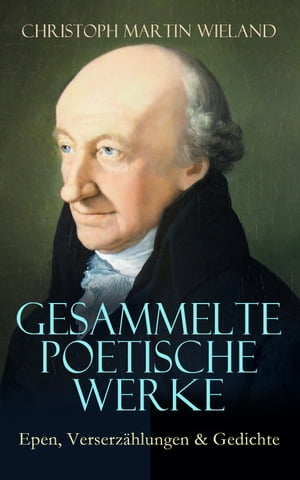 Gesammelte poetische Werke: Epen, Verserz hlungen Gedichte Anti-Ovid, Cyrus, Die Grazien, Der neue Amadis, Die Pr fung Abrahams, Gedichte an Olympia, Balsora, Liebe um Liebe, Idris und Zenide...【電子書籍】 Christoph Martin Wieland