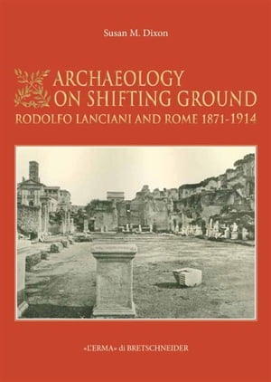 Archaeology on shifting ground Rodolfo Lanciani and Rome, 1871-1914【電子書籍】[ Susan M. Dixon ]