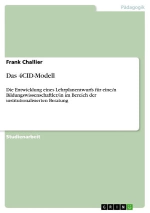 Das 4CID-Modell Die Entwicklung eines Lehrplanentwurfs f?r eine/n Bildungswissenschaftler/in im Bereich der institutionalisierten BeratungŻҽҡ[ Frank Challier ]
