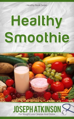 Healthy Smoothies: Detox Smoothies - Fruit Smoothie Recipes to Lose Weight【電子書籍】[ Joseph A..