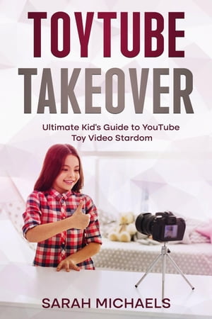 ToyTube Takeover: The Ultimate Kid's Guide to YouTube Toy Video Stardom【電子書籍】[ Sarah Michaels ]