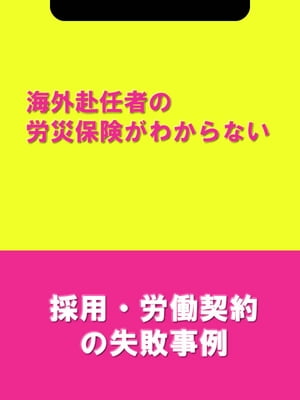 海外赴任者の労災保険がわからない[採用・労働契約の失敗事例]