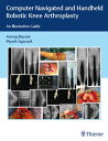 Computer Navigated and Handheld Robotic Knee Arthroplasty An Illustrative Guide【電子書籍】 Anoop Jhurani