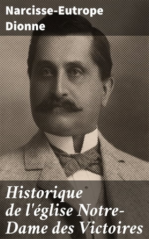 Historique de l'?glise Notre-Dame des Victoires Basse-ville de Qu?bec: deuxi?me centenaire, 1688-1888【電子書籍】[ Narcisse-Eutrope Dionne ]