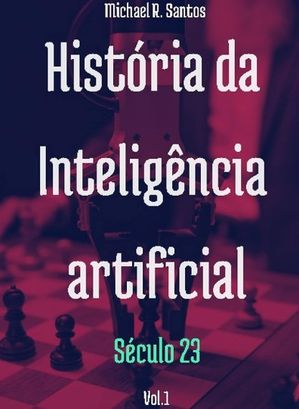 História da Inteligência Artificial: Século 23 Vol. 1