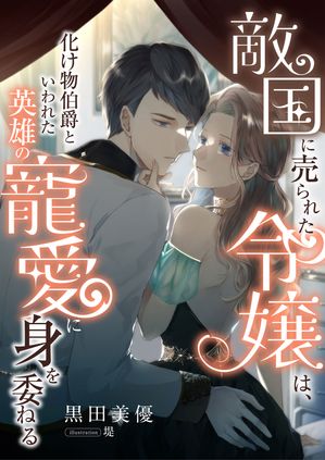敵国に売られた令嬢は、化け物伯爵といわれた英雄の寵愛に身を委ねる【電子書籍】[ 黒田美優 ]