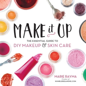 Make It Up The Essential Guide to DIY Makeup and Skin Care【電子書籍】 Marie Rayma