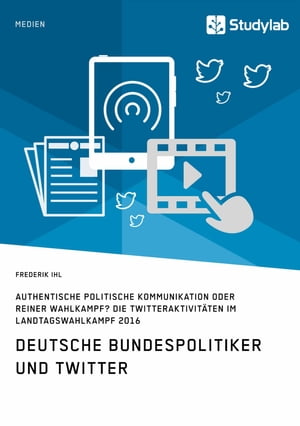 Deutsche Bundespolitiker und Twitter. Authentische politische Kommunikation oder reiner Wahlkampf? Die Twitteraktivit?ten im Landtagswahlkampf 2016【電子書籍】[ Frederik Ihl ]