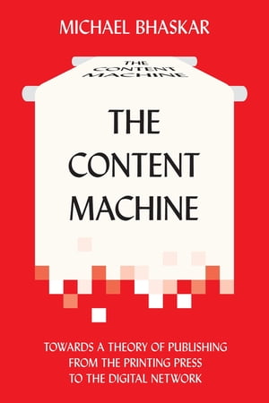 The Content Machine Towards a Theory of Publishing from the Printing Press to the Digital Network【電子書籍】 Michael Bhaskar