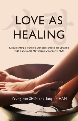 Love As Healing Documenting a Family 039 s Devoted Emotional Struggle with Functional Movement Disorder (FMD)【電子書籍】 Young-hee Shim