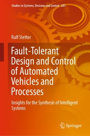 Fault-Tolerant Design and Control of Automated Vehicles and Processes Insights for the Synthesis of Intelligent Systems【電子書籍】[ Ralf Stetter ]