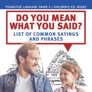 Do You Mean What You Said? List of Common Sayings and Phrases | Figurative Language Grade 4 | Children's ESL BooksŻҽҡ[ Baby Professor ]