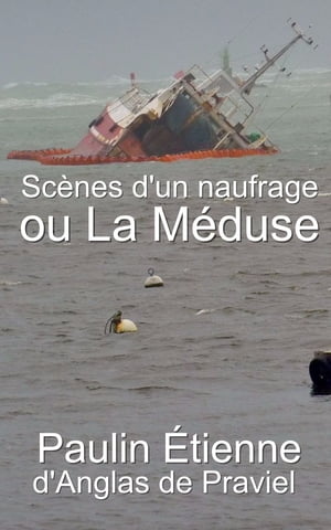 Scènes d’un naufrage ou La Méduse - Nouvelle et dernière relation du naufrage de la Méduse.