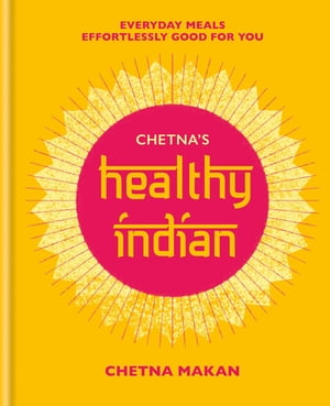Chetna 039 s Healthy Indian Everyday family meals effortlessly good for you【電子書籍】 Chetna Makan