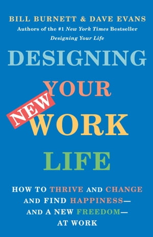 Designing Your New Work Life How to Thrive and Change and Find Happiness--and a New Freedom--at Work【電子書籍】 Bill Burnett