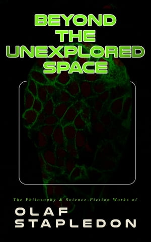 Beyond the Unexplored Space: The Philosophy Science-Fiction Works of Olaf Stapledon Star Maker, Last and First Men, Odd John, Sirius, The Flames, A Modern Theory of Ethics…【電子書籍】 Olaf Stapledon