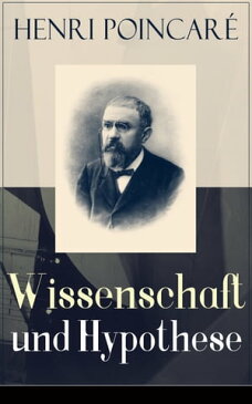 Wissenschaft und HypotheseDie M?glichkeit von Mathematik + Der Raum und die Geometrie + Grundprinzipien der Mechanik + Die Natur - Erkenntnistheorie【電子書籍】[ Henri Poincar? ]