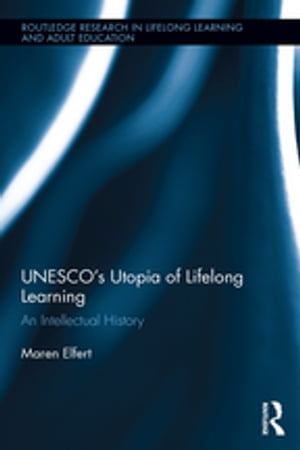 UNESCOs Utopia of Lifelong Learning An Intellectual HistoryŻҽҡ[ Maren Elfert ]