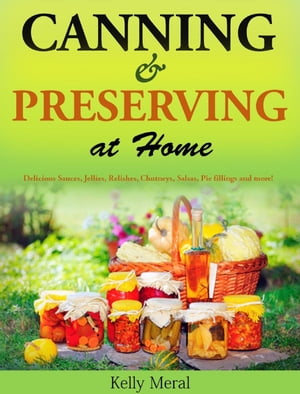 Canning and Preserving at Home Delicious Sauces, Jellies, Relishes, Chutneys, Salsas, Pie fillings and more!Żҽҡ[ Kelly Meral ]