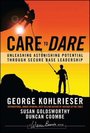 Care to Dare Unleashing Astonishing Potential Through Secure Base Leadership