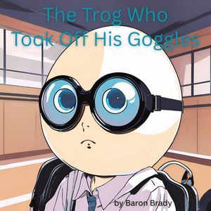 The Trog Who Took Off His Goggles【電子書籍】[ Baron Brady ]