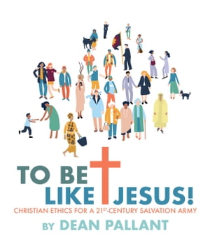 To Be Like Jesus! Christian Ethics for a 21st-century Salvation Army【電子書籍】[ Dean Pallant ]