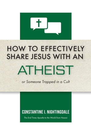 How to Effectively Share Jesus with an Atheist Or Someone Trapped In a Cult【電子書籍】 Constantine I. Nightingdale