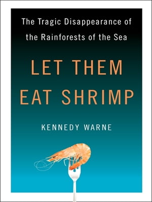 Let Them Eat Shrimp The Tragic Disappearance of the Rainforests of the Sea