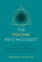 The Psychic Psychologist Heal Your Past, Find Peace in the Present, Transform Yo...