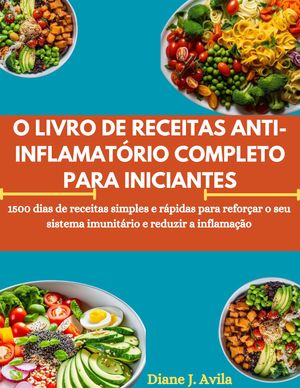 O LIVRO DE RECEITAS ANTI-INFLAMAT?RIO COMPLETO PARA INICIANTES 1500 dias de receitas simples e r?pidas para refor?ar o seu sistema imunit?rio e reduzir a inflama??o