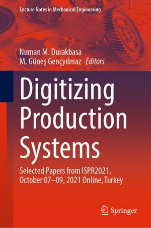 Digitizing Production Systems Selected Papers from ISPR2021, October 07-09, 2021 Online, Turkey【電子書籍】
