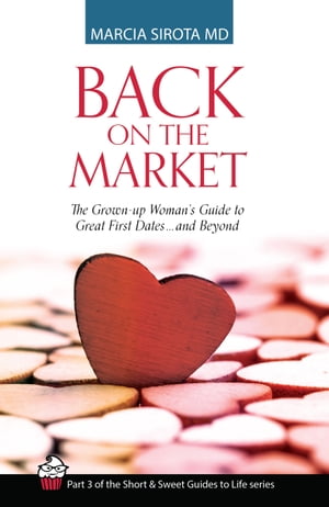 Back on the Market: The Grown-up Woman's Guide to Great First Dates... and Beyond The Short and Sweet Guides to Life, Book 3【電子書籍】[ Marcia Sirota, MD ]