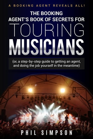 The Booking Agent's Book of Secrets for Touring MusiciansŻҽҡ[ Phil Simpson ]