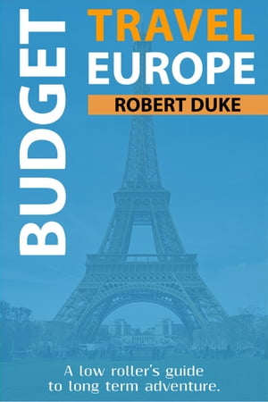 Budget Travel Europe: A Low Roller's Guide to Long Term Adventure