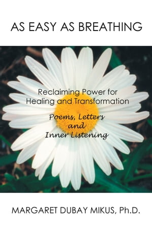 As Easy as Breathing: Reclaiming Power for Healing and Transformation-Poems, Letters and Inner Listening【電子書籍】[ Margaret Dubay Mikus ]