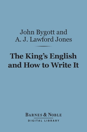 The King 039 s English and How to Write It (Barnes Noble Digital Library) A Comprehensive Text-Book of Essay Writing【電子書籍】 John Bygott