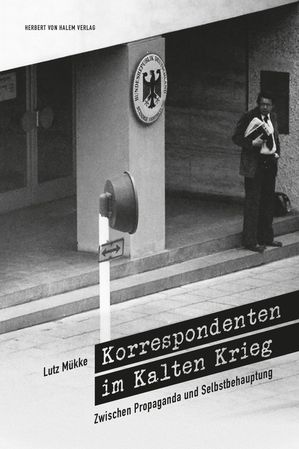 Korrespondenten im Kalten Krieg Zwischen Propaganda und Selbstbehauptung【電子書籍】[ Lutz M?kke ]