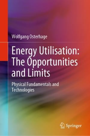 Energy Utilisation: The Opportunities and Limits Physical Fundamentals and Technologies