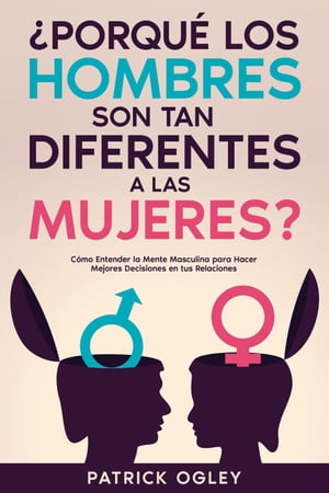 ¿Porqué los Hombres son tan Diferentes a las Mujeres?: Cómo Entender la Mente Masculina para Hacer Mejores Decisiones en tus Relaciones