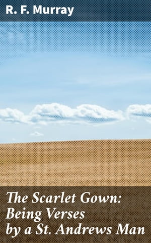 The Scarlet Gown: Being Verses by a St. Andrews Man【電子書籍】[ R. F. Murray ]