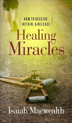 HOW TO RECEIVE, RETAIN, AND RELEASE HEALING MIRACLES