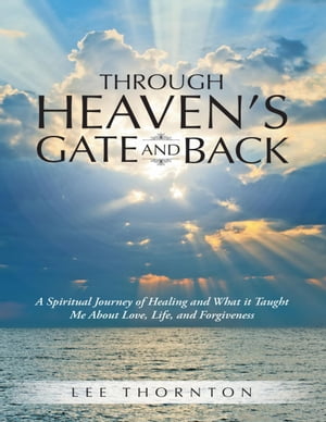 ŷKoboŻҽҥȥ㤨Through Heaven's Gate and Back: A Spiritual Journey of Healing and What It Taught Me About Love, Life, and ForgivenessŻҽҡ[ Lee Thornton ]פβǤʤ900ߤˤʤޤ