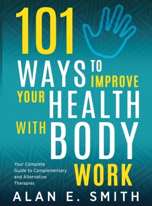 101 Ways to Improve Your Health with Body Work Your Complete Guide to Complementary &Alternative TherapiesŻҽҡ[ Alan E. Smith ]