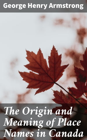 ŷKoboŻҽҥȥ㤨The Origin and Meaning of Place Names in Canada Uncovering the Stories Behind Canadian Place NamesŻҽҡ[ George Henry Armstrong ]פβǤʤ310ߤˤʤޤ